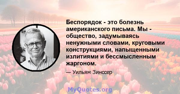 Беспорядок - это болезнь американского письма. Мы - общество, задумываясь ненужными словами, круговыми конструкциями, напыщенными излитиями и бессмысленным жаргоном.