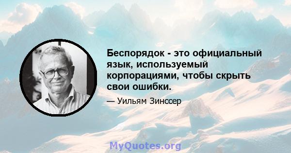 Беспорядок - это официальный язык, используемый корпорациями, чтобы скрыть свои ошибки.