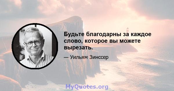 Будьте благодарны за каждое слово, которое вы можете вырезать.