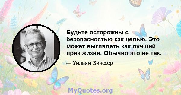 Будьте осторожны с безопасностью как целью. Это может выглядеть как лучший приз жизни. Обычно это не так.