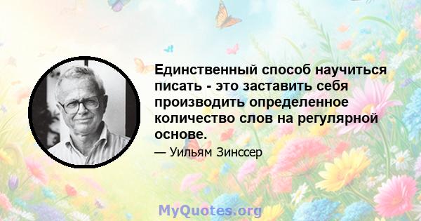 Единственный способ научиться писать - это заставить себя производить определенное количество слов на регулярной основе.