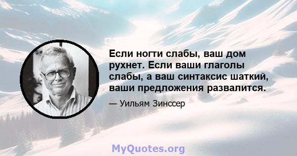 Если ногти слабы, ваш дом рухнет. Если ваши глаголы слабы, а ваш синтаксис шаткий, ваши предложения развалится.