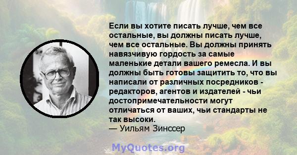 Если вы хотите писать лучше, чем все остальные, вы должны писать лучше, чем все остальные. Вы должны принять навязчивую гордость за самые маленькие детали вашего ремесла. И вы должны быть готовы защитить то, что вы