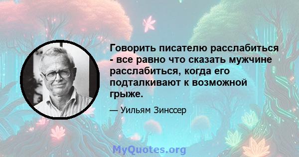 Говорить писателю расслабиться - все равно что сказать мужчине расслабиться, когда его подталкивают к возможной грыже.