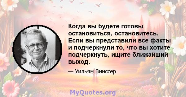 Когда вы будете готовы остановиться, остановитесь. Если вы представили все факты и подчеркнули то, что вы хотите подчеркнуть, ищите ближайший выход.