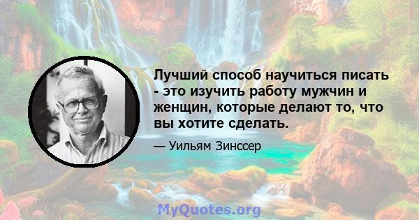 Лучший способ научиться писать - это изучить работу мужчин и женщин, которые делают то, что вы хотите сделать.