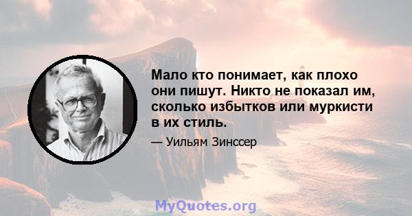 Мало кто понимает, как плохо они пишут. Никто не показал им, сколько избытков или муркисти в их стиль.