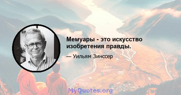 Мемуары - это искусство изобретения правды.