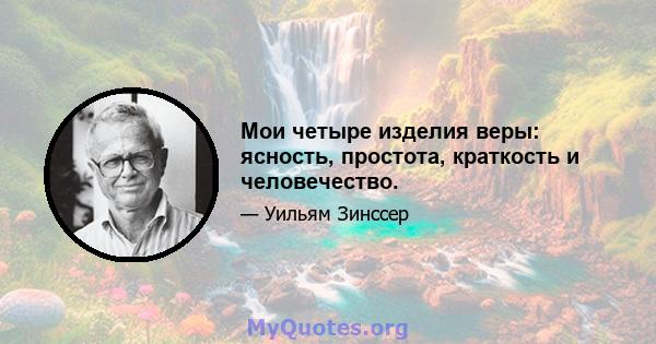 Мои четыре изделия веры: ясность, простота, краткость и человечество.