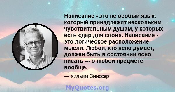 Написание - это не особый язык, который принадлежит нескольким чувствительным душам, у которых есть «дар для слов». Написание - это логическое расположение мысли. Любой, кто ясно думает, должен быть в состоянии ясно