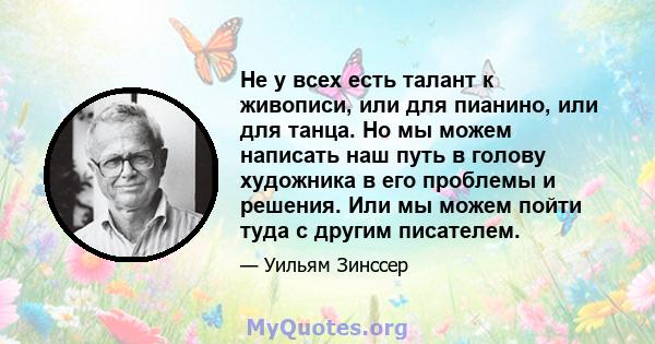 Не у всех есть талант к живописи, или для пианино, или для танца. Но мы можем написать наш путь в голову художника в его проблемы и решения. Или мы можем пойти туда с другим писателем.