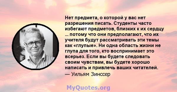 Нет предмета, о которой у вас нет разрешения писать. Студенты часто избегают предметов, близких к их сердцу ... потому что они предполагают, что их учителя будут рассматривать эти темы как «глупые». Ни одна область