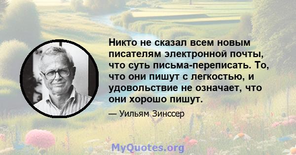 Никто не сказал всем новым писателям электронной почты, что суть письма-переписать. То, что они пишут с легкостью, и удовольствие не означает, что они хорошо пишут.