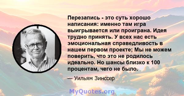 Перезапись - это суть хорошо написания: именно там игра выигрывается или проиграна. Идея трудно принять. У всех нас есть эмоциональная справедливость в нашем первом проекте; Мы не можем поверить, что это не родилось