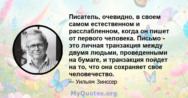 Писатель, очевидно, в своем самом естественном и расслабленном, когда он пишет от первого человека. Письмо - это личная транзакция между двумя людьми, проведенными на бумаге, и транзакция пойдет на то, что она сохраняет 