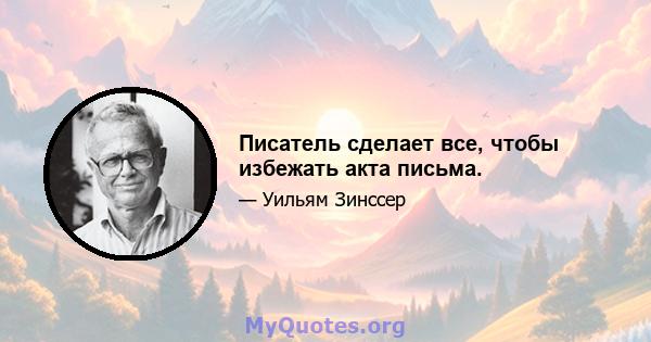 Писатель сделает все, чтобы избежать акта письма.