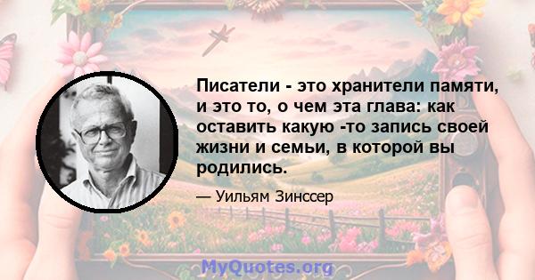 Писатели - это хранители памяти, и это то, о чем эта глава: как оставить какую -то запись своей жизни и семьи, в которой вы родились.