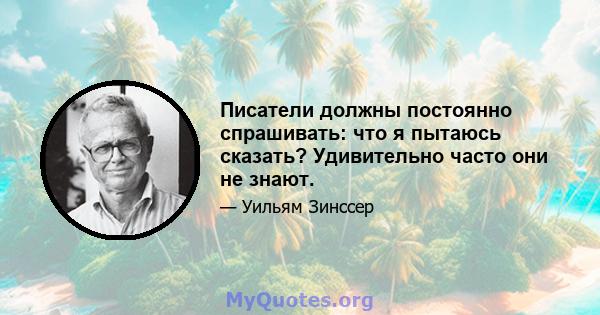 Писатели должны постоянно спрашивать: что я пытаюсь сказать? Удивительно часто они не знают.