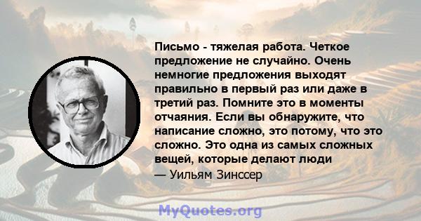 Письмо - тяжелая работа. Четкое предложение не случайно. Очень немногие предложения выходят правильно в первый раз или даже в третий раз. Помните это в моменты отчаяния. Если вы обнаружите, что написание сложно, это