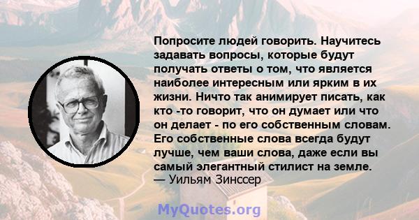 Попросите людей говорить. Научитесь задавать вопросы, которые будут получать ответы о том, что является наиболее интересным или ярким в их жизни. Ничто так анимирует писать, как кто -то говорит, что он думает или что он 