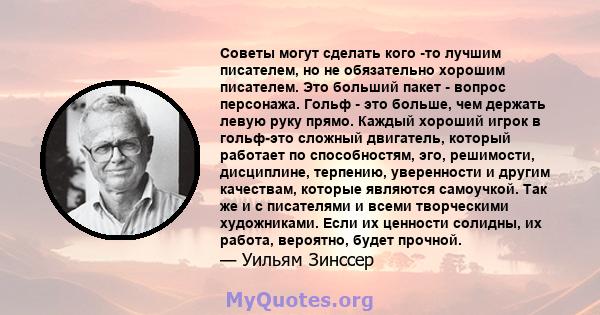 Советы могут сделать кого -то лучшим писателем, но не обязательно хорошим писателем. Это больший пакет - вопрос персонажа. Гольф - это больше, чем держать левую руку прямо. Каждый хороший игрок в гольф-это сложный