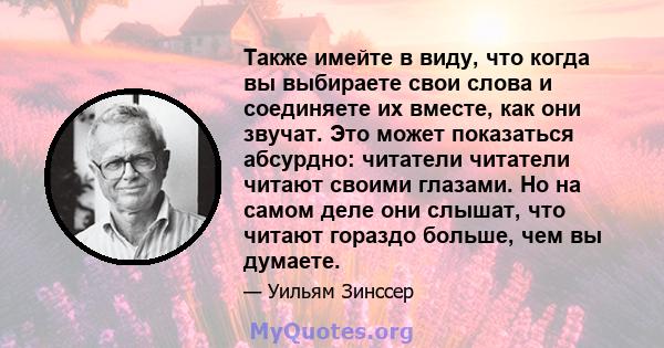 Также имейте в виду, что когда вы выбираете свои слова и соединяете их вместе, как они звучат. Это может показаться абсурдно: читатели читатели читают своими глазами. Но на самом деле они слышат, что читают гораздо