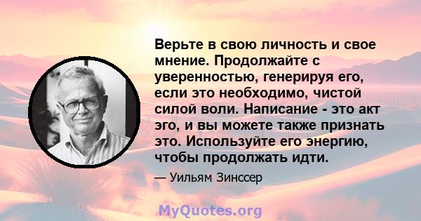 Верьте в свою личность и свое мнение. Продолжайте с уверенностью, генерируя его, если это необходимо, чистой силой воли. Написание - это акт эго, и вы можете также признать это. Используйте его энергию, чтобы продолжать 