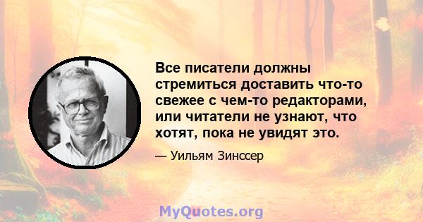 Все писатели должны стремиться доставить что-то свежее с чем-то редакторами, или читатели не узнают, что хотят, пока не увидят это.