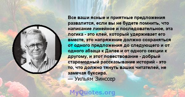 Все ваши ясные и приятные предложения развалится, если вы не будете помнить, что написание линейное и последовательное, эта логика - это клей, который удерживает его вместе, это напряжение должно сохраняться от одного