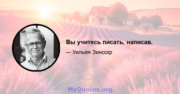 Вы учитесь писать, написав.