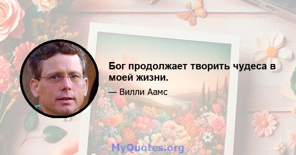 Бог продолжает творить чудеса в моей жизни.