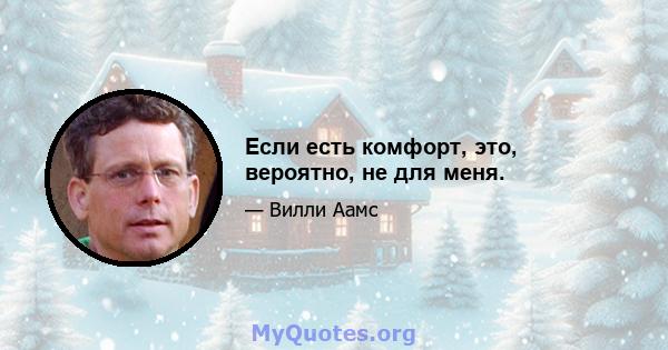 Если есть комфорт, это, вероятно, не для меня.