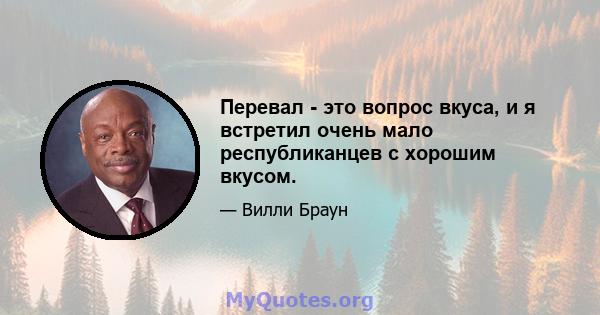 Перевал - это вопрос вкуса, и я встретил очень мало республиканцев с хорошим вкусом.