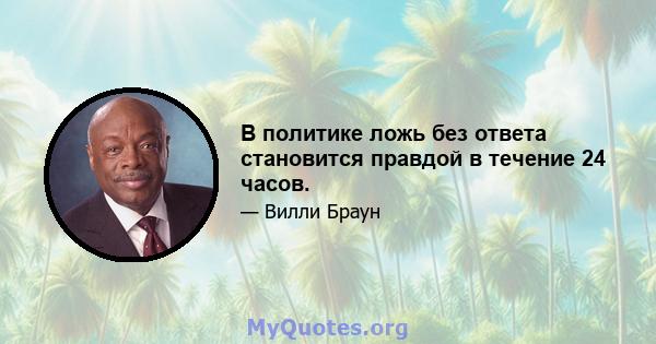 В политике ложь без ответа становится правдой в течение 24 часов.