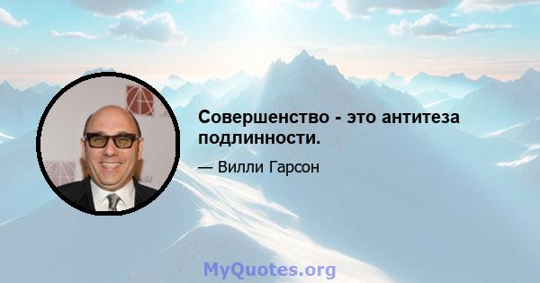 Совершенство - это антитеза подлинности.