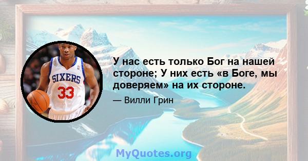 У нас есть только Бог на нашей стороне; У них есть «в Боге, мы доверяем» на их стороне.