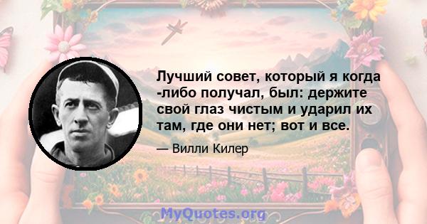 Лучший совет, который я когда -либо получал, был: держите свой глаз чистым и ударил их там, где они нет; вот и все.