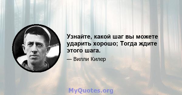 Узнайте, какой шаг вы можете ударить хорошо; Тогда ждите этого шага.