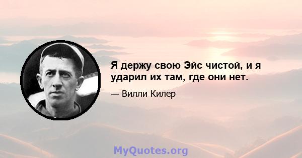 Я держу свою Эйс чистой, и я ударил их там, где они нет.