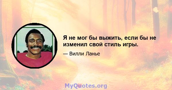 Я не мог бы выжить, если бы не изменил свой стиль игры.