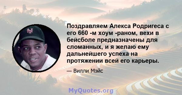 Поздравляем Алекса Родригеса с его 660 -м хоум -раном, вехи в бейсболе предназначены для сломанных, и я желаю ему дальнейшего успеха на протяжении всей его карьеры.