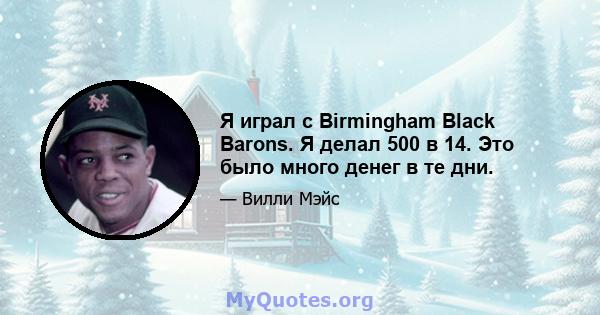 Я играл с Birmingham Black Barons. Я делал 500 в 14. Это было много денег в те дни.