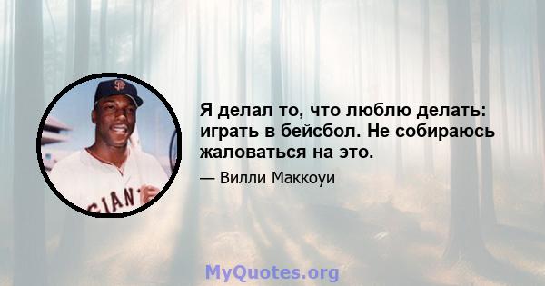 Я делал то, что люблю делать: играть в бейсбол. Не собираюсь жаловаться на это.