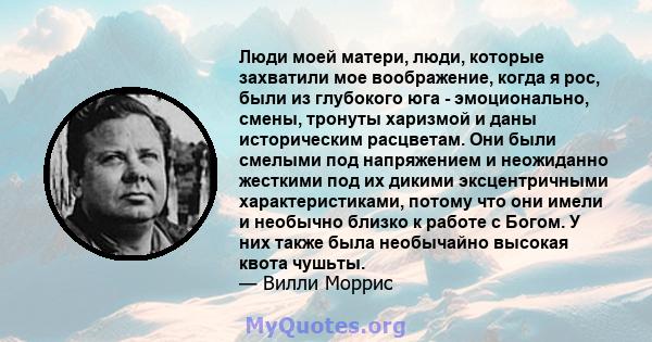 Люди моей матери, люди, которые захватили мое воображение, когда я рос, были из глубокого юга - эмоционально, смены, тронуты харизмой и даны историческим расцветам. Они были смелыми под напряжением и неожиданно жесткими 