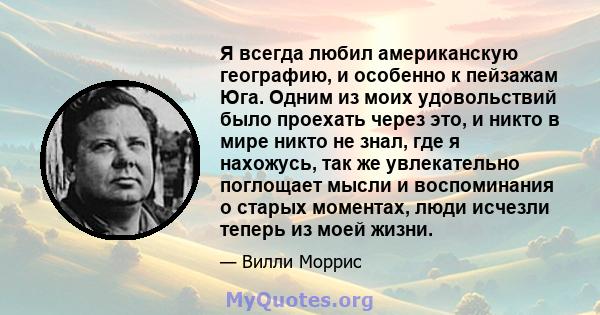 Я всегда любил американскую географию, и особенно к пейзажам Юга. Одним из моих удовольствий было проехать через это, и никто в мире никто не знал, где я нахожусь, так же увлекательно поглощает мысли и воспоминания о