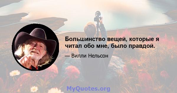 Большинство вещей, которые я читал обо мне, было правдой.