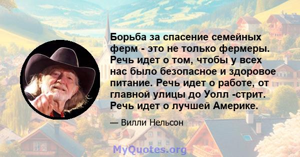 Борьба за спасение семейных ферм - это не только фермеры. Речь идет о том, чтобы у всех нас было безопасное и здоровое питание. Речь идет о работе, от главной улицы до Уолл -стрит. Речь идет о лучшей Америке.