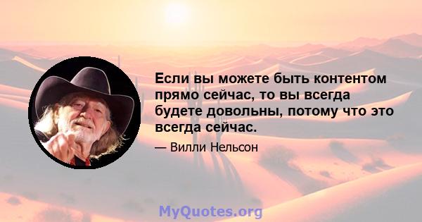 Если вы можете быть контентом прямо сейчас, то вы всегда будете довольны, потому что это всегда сейчас.