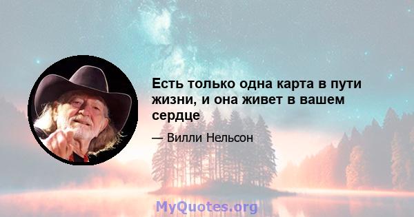 Есть только одна карта в пути жизни, и она живет в вашем сердце