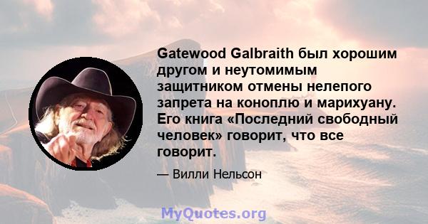 Gatewood Galbraith был хорошим другом и неутомимым защитником отмены нелепого запрета на коноплю и марихуану. Его книга «Последний свободный человек» говорит, что все говорит.